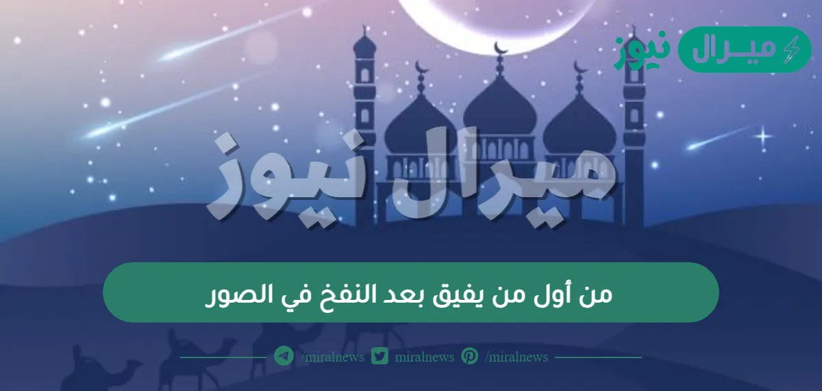 من أول من يفيق بعد النفخ في الصور