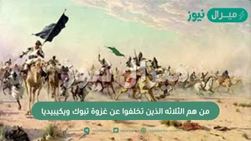 من هم الثلاثه الذين تخلفوا عن غزوة تبوك ويكيبيديا