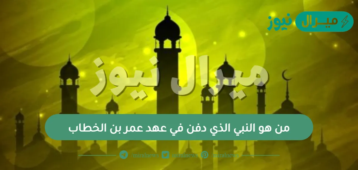 من هو النبي الذي دفن في عهد عمر بن الخطاب