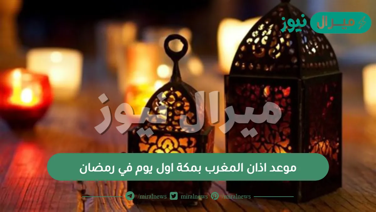 موعد اذان المغرب بمكة اول يوم في رمضان