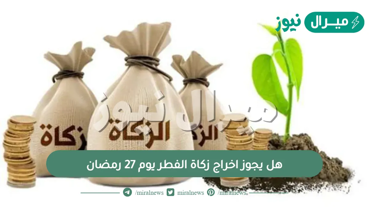 هل يجوز اخراج زكاة الفطر يوم 27 رمضان