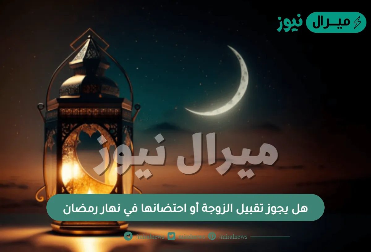 هل يجوز تقبيل الزوجة أو احتضانها في نهار رمضان