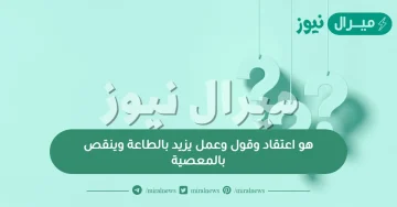 هو اعتقاد وقول وعمل يزيد بالطاعة وينقص بالمعصية