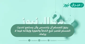 يجوز للمسلم أن يتحسس وأن يستمع لحديث المسلم لقصدِ تتبع الخطأ والعورة وإيقاعه فيما لا يرضاه.