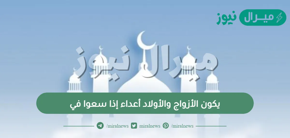 يكون الأزواج والأولاد أعداء إذا سعوا في