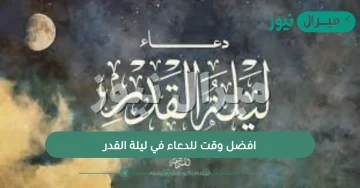 افضل وقت للدعاء في ليلة القدر .. متى يفضل الدعاء في ليلة القدر؟