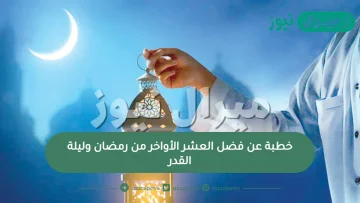 خطبة عن فضل العشر الأواخر من رمضان وليلة القدر