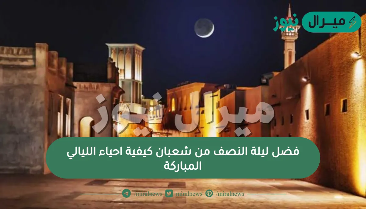 فضل ليلة النصف من شعبان كيفية احياء الليالي المباركة