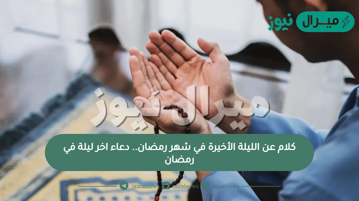 كلام عن الليلة الأخيرة في شهر رمضان.. دعاء اخر ليلة في رمضان