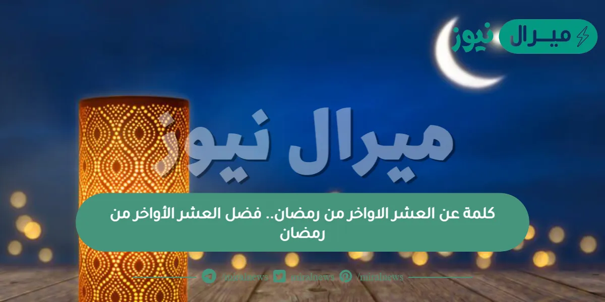 كلمة عن العشر الاواخر من رمضان.. فضل العشر الأواخر من رمضان