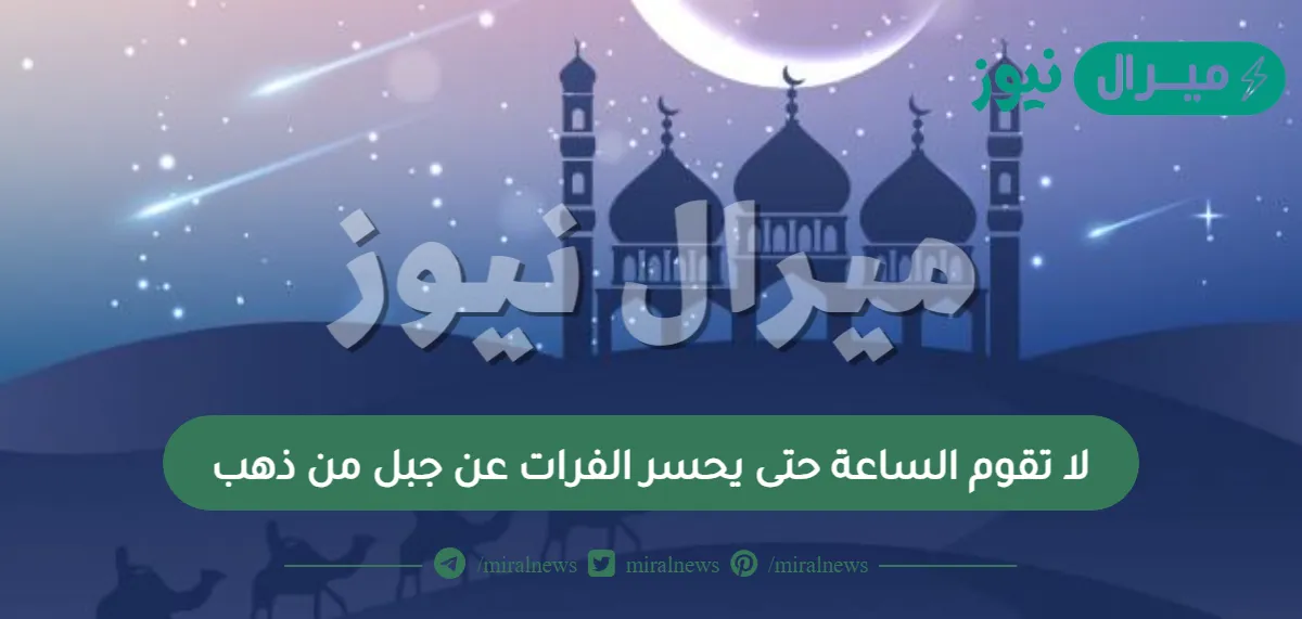 لا تقوم الساعة حتى يحسر الفرات عن جبل من ذهب