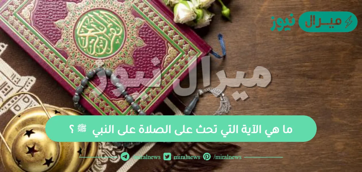 ما هي الآية التي تحث على الصلاة على النبي ﷺ ؟