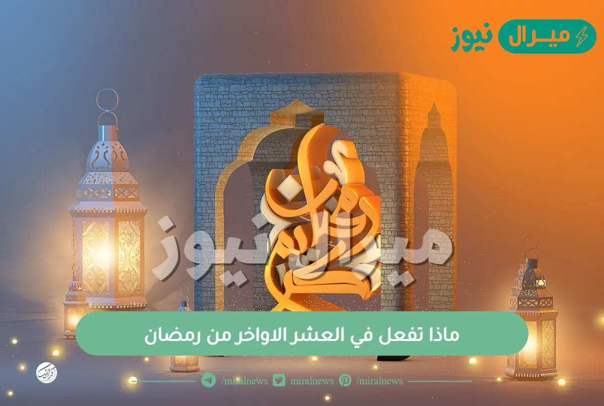 ماذا تفعل في العشر الاواخر من رمضان