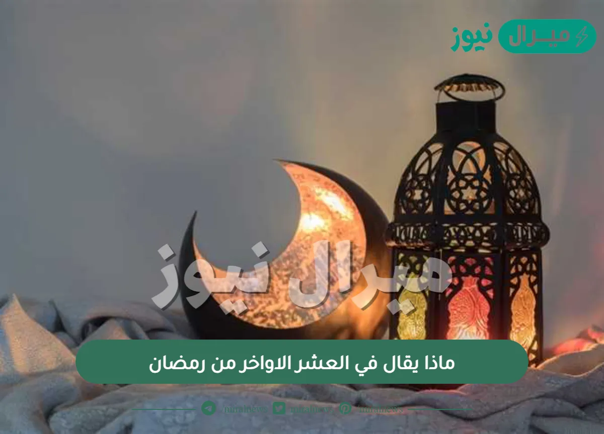 ماذا يقال في العشر الاواخر من رمضان