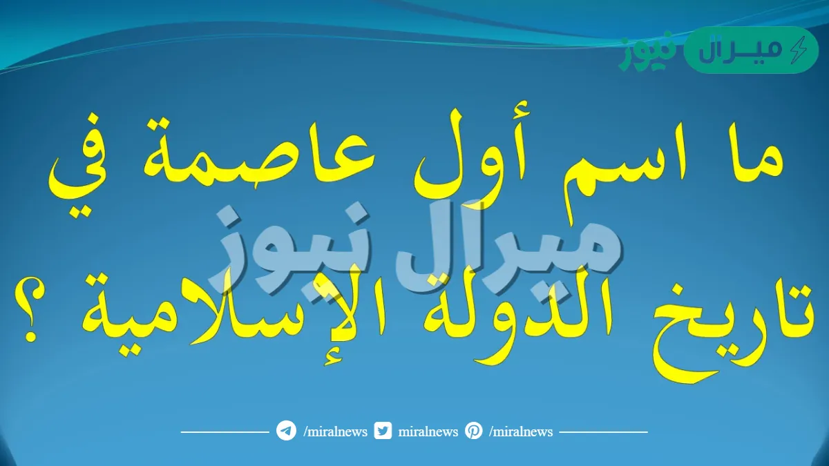 ماهي اول عاصمة في تاريخ الدولة الاسلامية