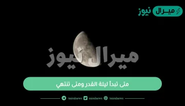 متى تبدأ ليلة القدر ومتى تنتهي ؟