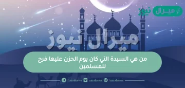 من هي السيدة التي كان يوم الحزن عليها فرح للمسلمين