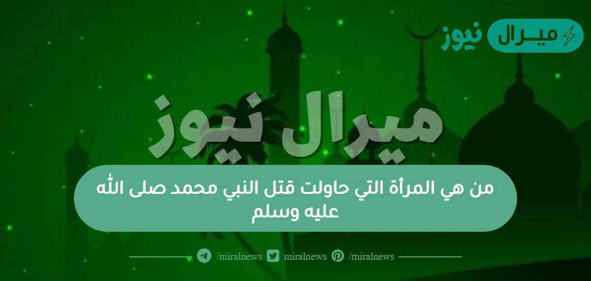 من هي المرأة التي حاولت قتل النبي محمد صلى الله عليه وسلم