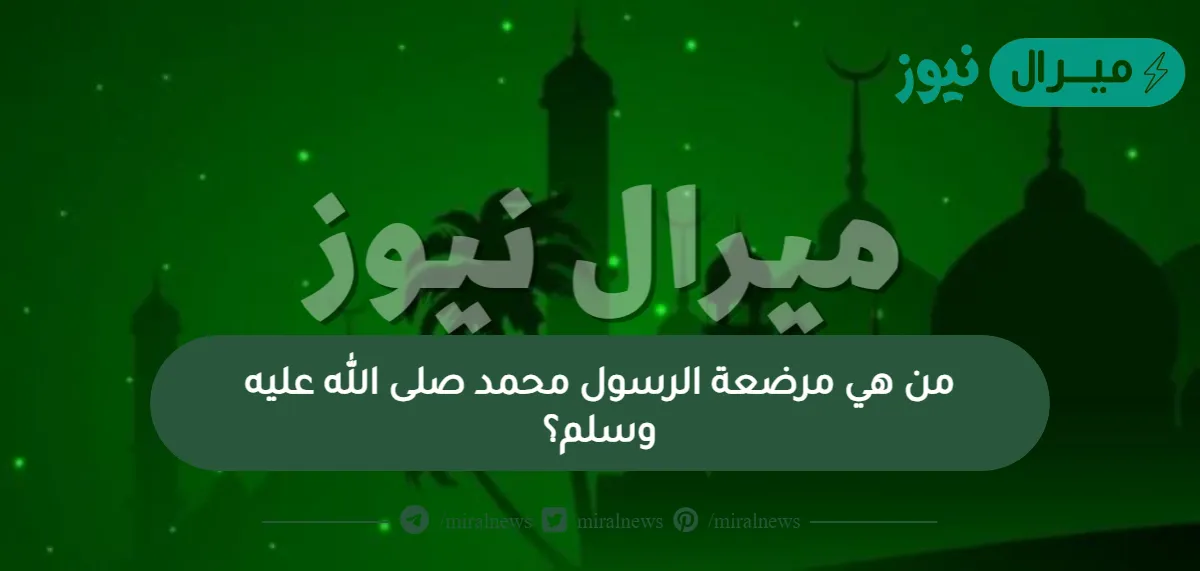 من هي مرضعة الرسول محمد صلى الله عليه وسلم؟