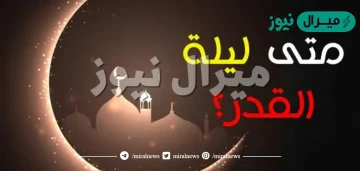 موعد ليلة القدر .. في أي وقت تبدأ ليلة القدر؟