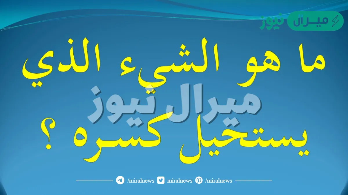 ما هو الشيء الذي لا ينكسر