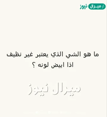 ما هو الشيء الذي يعتبر غير نظيف اذا كان لونه ابيض