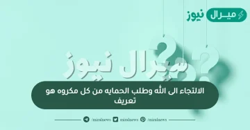 الالتجاء الى الله وطلب الحمايه من كل مكروه هو تعريف