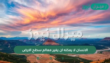 الانسان لا يمكنه ان يغير معالم سطح الارض