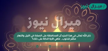 ذكر الله تعالى في هذا الجزء أن المحافظة على الصلاة في الليل والنهار مكفّر للذنوب.. ماهي الآية الدالة على ذلك؟