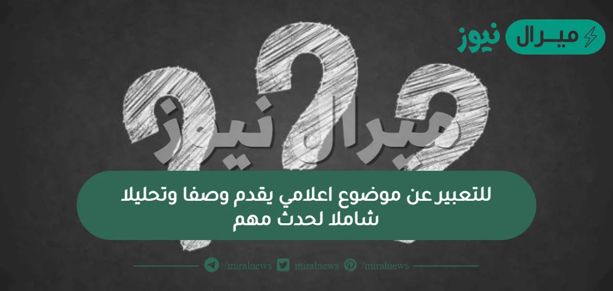 للتعبير عن موضوع اعلامي يقدم وصفا وتحليلا شاملا لحدث مهم