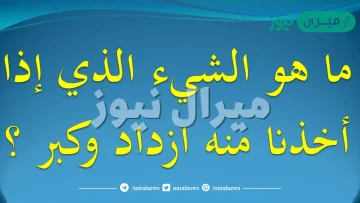 ما هو الشيء الذي اذا اخذنا منه ازداد وكبر