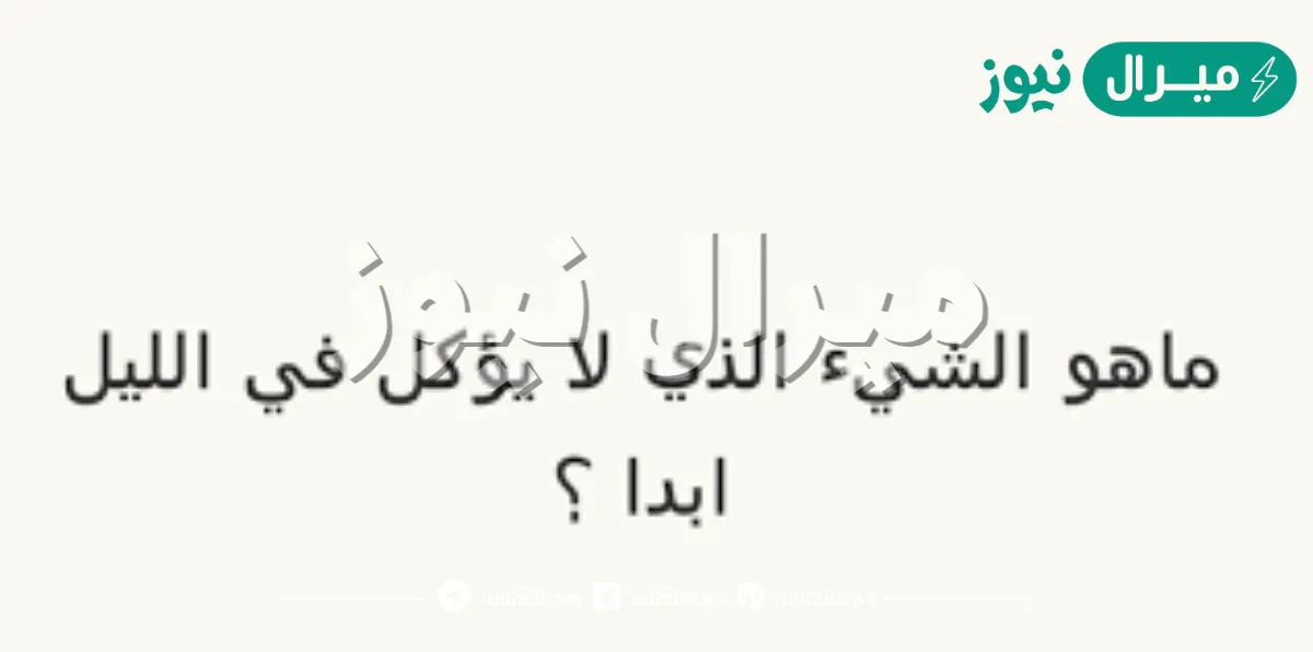 ماهو الشي الذي لا يؤكل في الليل ابدا