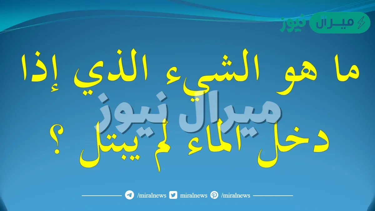 ماهو الشي الذي لا يبتل حتى ولو دخل الماء