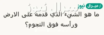 ماهو الشيء الذي أقدامه في الأرض ورأسه فوق النجوم