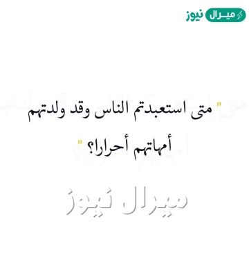 متى استعبدتم الناس وقد ولدتهم امهاتهم احرارا من القائل