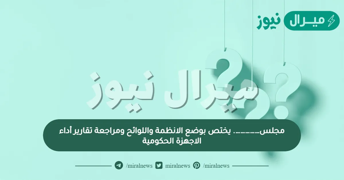 مجلس……………. يختص بوضع الانظمة واللوائح ومراجعة تقارير أداء الاجهزة الحكومية