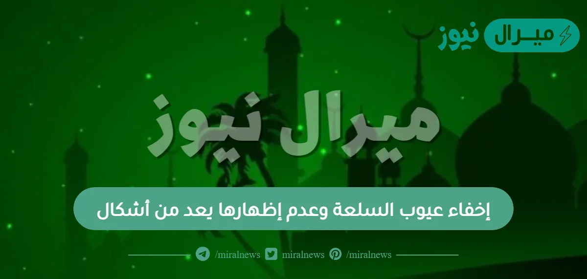 إخفاء عيوب السلعة وعدم إظهارها يعد من أشكال
