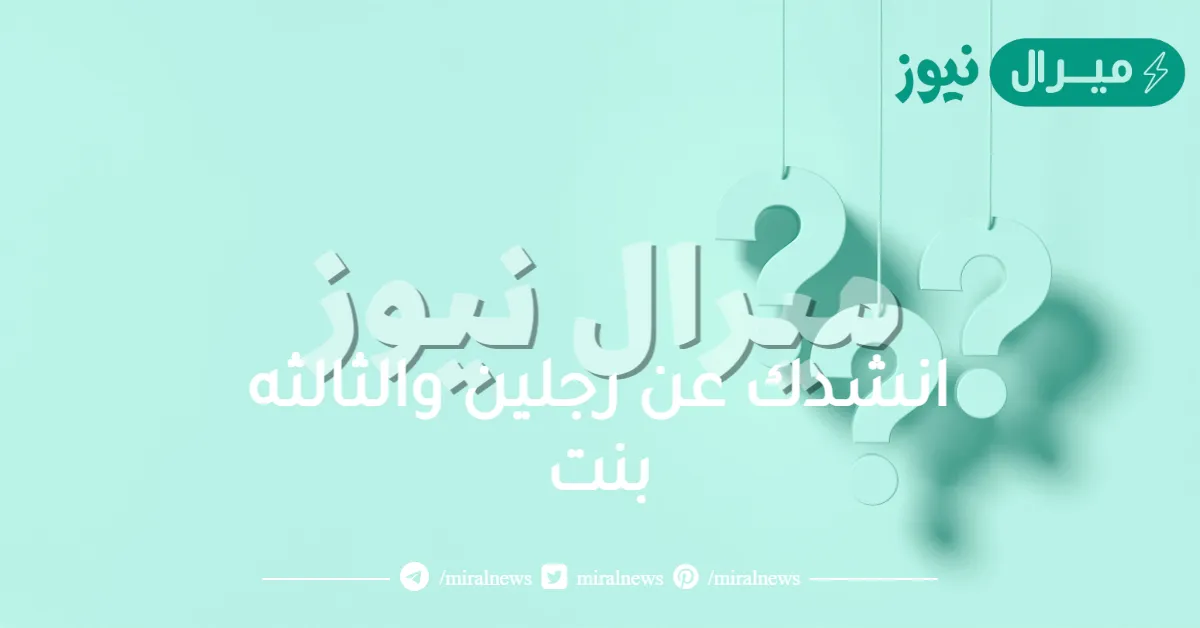 انشدك عن رجلين والثالثه بنت