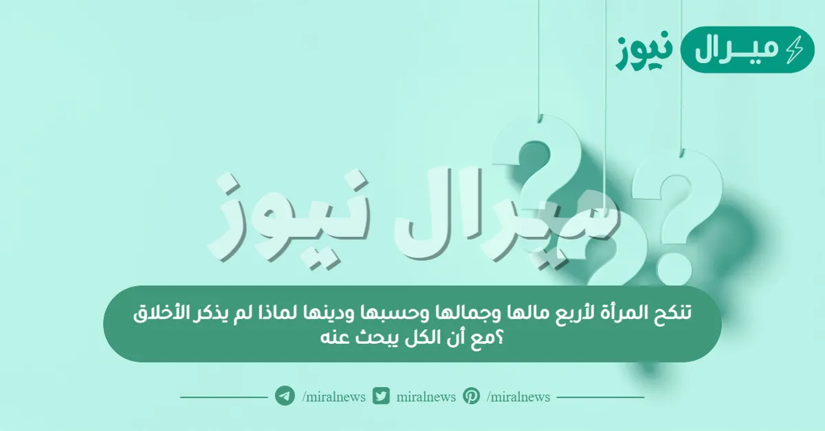 تنكح المرأة لأربع مالها وجمالها وحسبها ودينها لماذا لم يذكر الأخلاق ؟مع أن الكل يبحث عنه