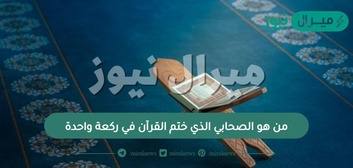 من هو الصحابي الذي ختم القرآن في ركعة واحدة