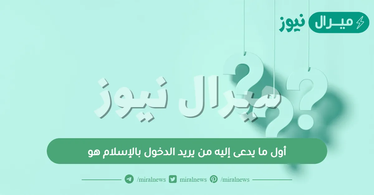 أول ما يدعى إليه من يريد الدخول بالإسلام هو
