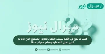 الشرك يقع في الأمة بسبب الجهل بالدين الصحيح الذي جاء به النبي صلى الله عليه وسلم. صواب خطأ