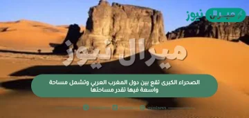 الصحراء الكبرى تقع بين دول المغرب العربي وتشمل مساحة واسعة فيها تقدر مساحتها