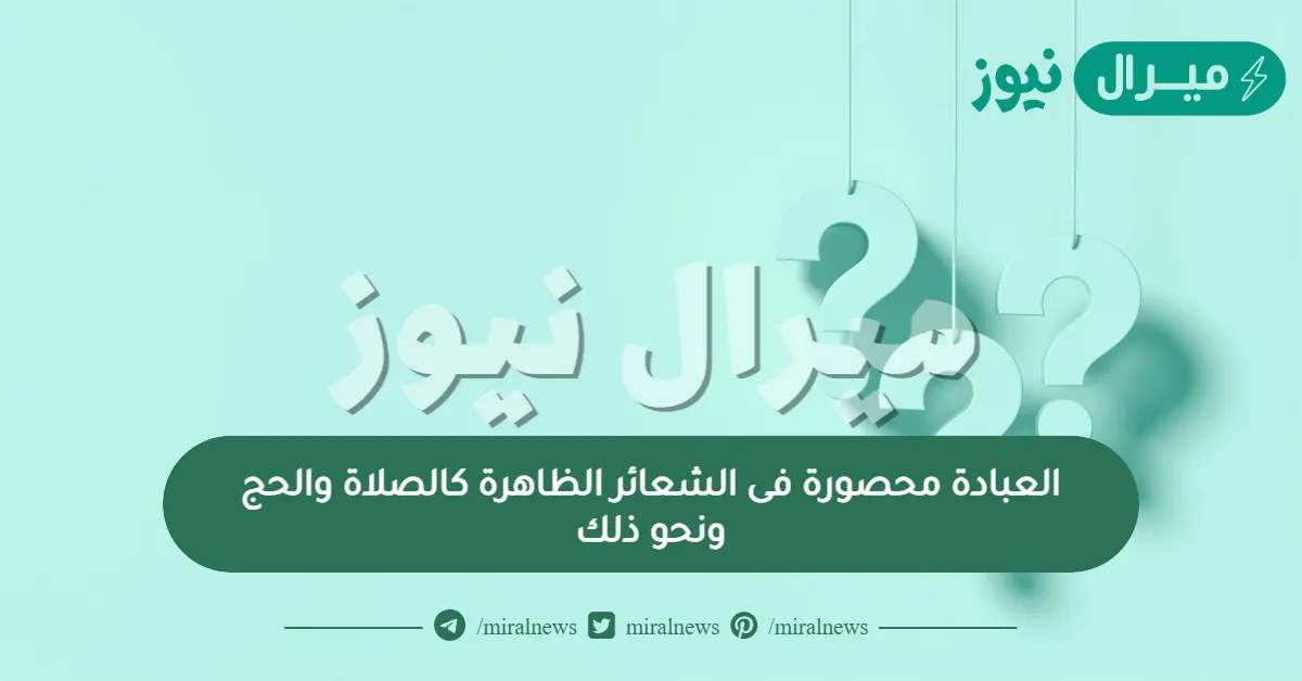 العبادة محصورة فى الشعائر الظاهرة كالصلاة والحج ونحو ذلك