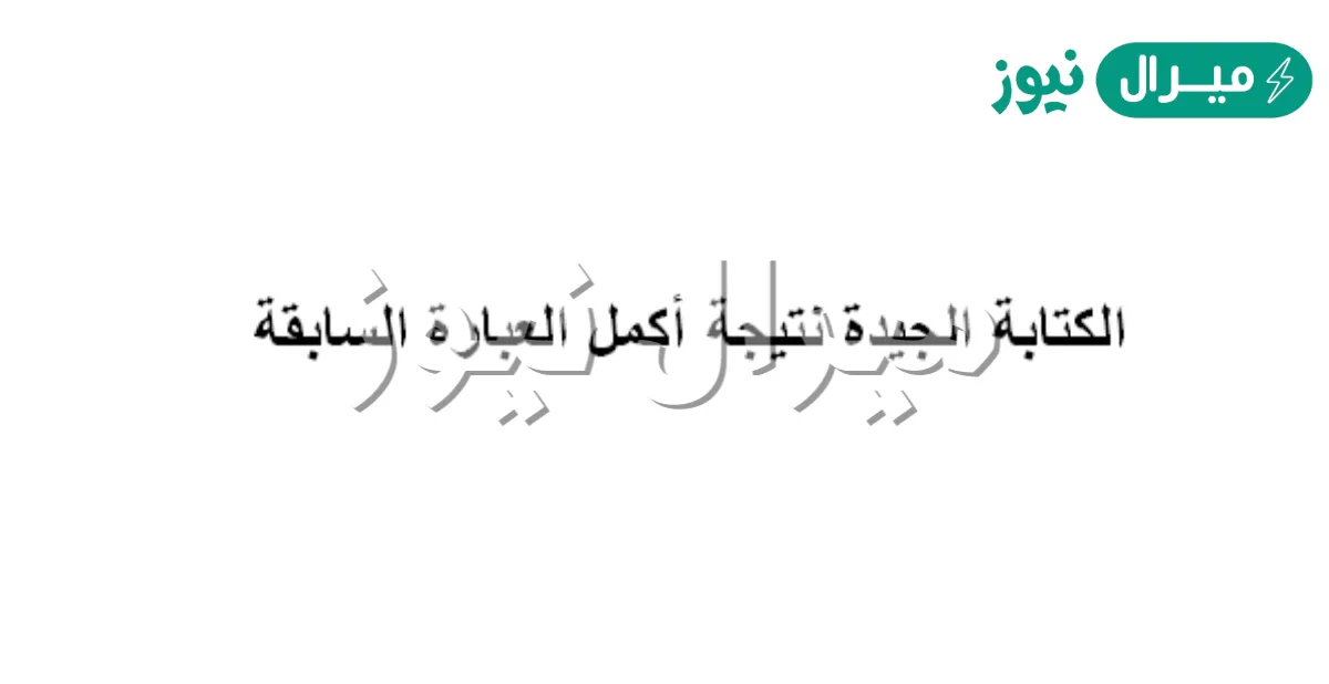 الكتابة الجيدة نتيجة… أكمل العبارة السابقة