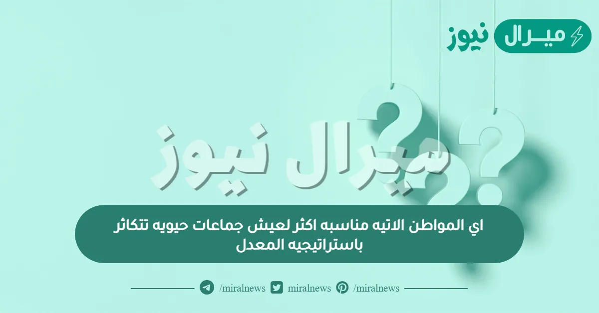 اي المواطن الاتيه مناسبه اكثر لعيش جماعات حيويه تتكاثر باستراتيجيه المعدل