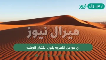 اي عوامل التعريه يكون الكثبان الرمليه