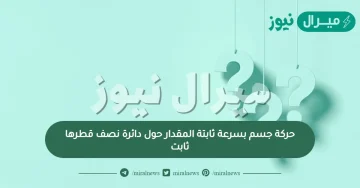 حركة جسم بسرعة ثابتة المقدار حول دائرة نصف قطرها ثابت