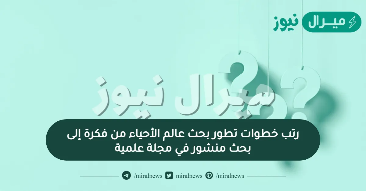 رتب خطوات تطور بحث عالم الأحياء من فكرة إلى بحث منشور في مجلة علمية