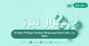 عدد خلفاء الدولة العباسية 50 خليفة 54 خليفة 59 خليفة 62 خليفة